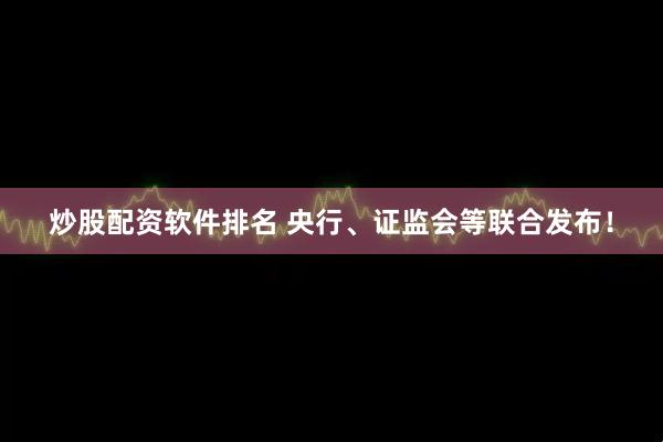 炒股配资软件排名 央行、证监会等联合发布！