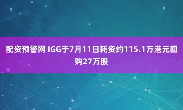 配资预警网 IGG于7月11日耗资约115.1万港元回购27万股