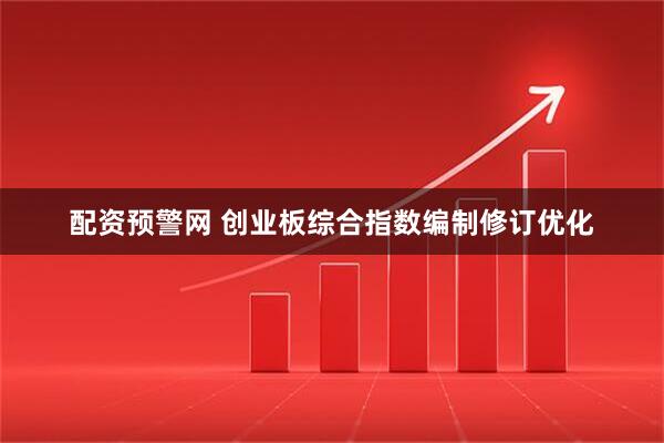 配资预警网 创业板综合指数编制修订优化