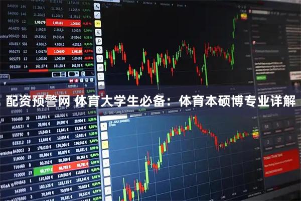 配资预警网 体育大学生必备：体育本硕博专业详解