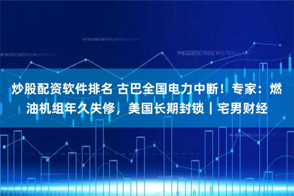 炒股配资软件排名 古巴全国电力中断！专家：燃油机组年久失修，美国长期封锁｜宅男财经