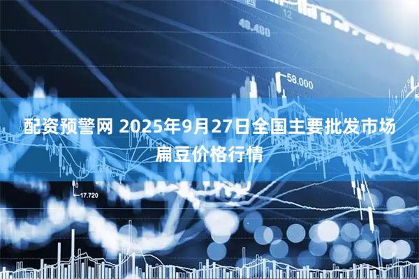 配资预警网 2025年9月27日全国主要批发市场扁豆价格行情