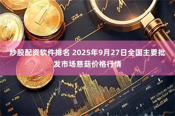 炒股配资软件排名 2025年9月27日全国主要批发市场慈菇价格行情
