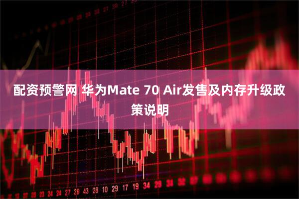 配资预警网 华为Mate 70 Air发售及内存升级政策说明