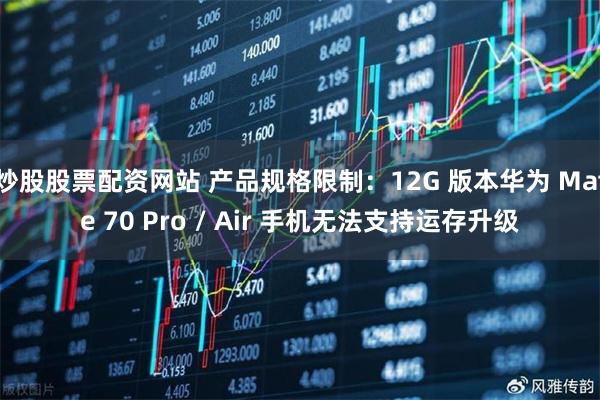 炒股股票配资网站 产品规格限制:12G 版本华为 Mate 70 Pro / Air 手机无法支持运存升级