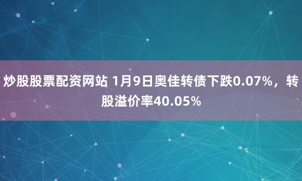 炒股股票配资网站 1月9日奥佳转债下跌0.07%，转股溢价率40.05%